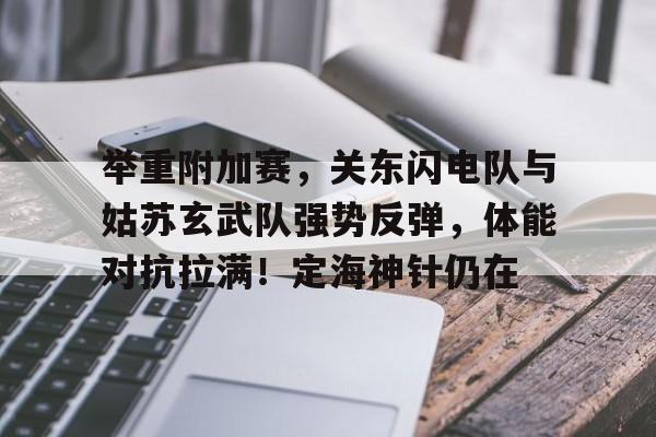 爱游戏中国-举重附加赛，关东闪电队与姑苏玄武队强势反弹，体能对抗拉满！定海神针仍在